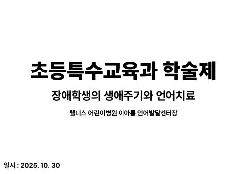 2025 초등특수교육과 학술제 - 장애학생의 생애주기와 언어치료