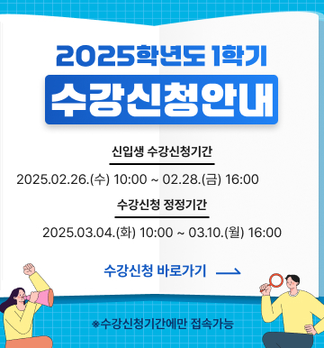 2025학년도 1학기 수강신청안내
신입생 수강신청기간 : 2025.02.26.(수) 10:00 ~ 02.28.(금) 16:00
수강신청 정정기간 : 2025.03.04.(화) 10:00 ~ 03.10.(월) 16:00
수강신청 바로가기 * 수강신청기간에만 접속가능