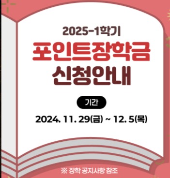 2025-1학기 포인트장학금 신청안내

 


2025-1학기 포인트장학금 신청을 아래와 같이 진행하오니 기간 내 포인트 장학금 신청하시기 바랍니다.

1. 접수기간 : 2024. 11. 29(금) ∼ 12. 5(목) (추가 제출 기간 없음)

 

2. 제출처 : 각 학과(전공) 사무실

 

3. 신청 방법

학교홈페이지 종합정보 서비스 ≫ 신청정보 ≫ 포인트장학금 신청

→

항목별 입력 저장 후 신청서 출력

→

신청서 서명 후 학과에 제출
(신청서 및 증빙서류)

→

학과(전공)에서 학생복지과로 일괄 접수

 

5. 제출서류 : 포인트장학금신청서, 증빙서류 각 1부 (미제출시 장학금 지급 불가)

 

6. 포인트장학금 신청분야(첨부파일 참조)

가. 자격증 : 각 학과(전공)별 인정 자격증, 공통인정자격증

나. 공로분야 : 대외유공(해당학기)

다. 기타분야 : 성적진보, 복지, 비교과프로그램

 - 성적진보 : 2024-2학기 성적 확정 후 학생복지과에서 선발함

 - 복 지 : 최초 1회만 신청하고 다음 학기부터는 자동으로 신청됨

 - 비교과프로그램 : 해당부서 일괄 신청함(교육혁신센터 041-750-6641)

7. 포인트장학금 지급방법

- 학생이 신청하여 접수된 총포인트를 합산하여 2025-1학기 등록금 고지서 학비감면

- 등록금 범위내(타장학금과 이중수혜포함) 신청 가능하며 재학중 최대 500포인트까지 인정

- 장학금은 1포인트당 3,000원

8. 유의사항

- 타장학금과 포인트장학금을 합산하여 등록금 범위내 지급

- 2025-1학기 미등록 시 신청 포인트 장학금은 소멸됨

- 8학기차 학생 및 유급 학생은 포인트장학금 신청불가

- 자격증은 본교 입학 후 취득분에 한함.

- 주전공[현 소속 학과(전공)]에 한해 인정 / 복수전공 제외
- 홈페이지 입력프로그램은 신청기간에만 입력 가능

 

9. 문의처 : 학생복지과

- 충청국제캠퍼스 정금관 108호 041-750-6621

- 고양창의캠퍼스 세종관 328호 031-8075-1023