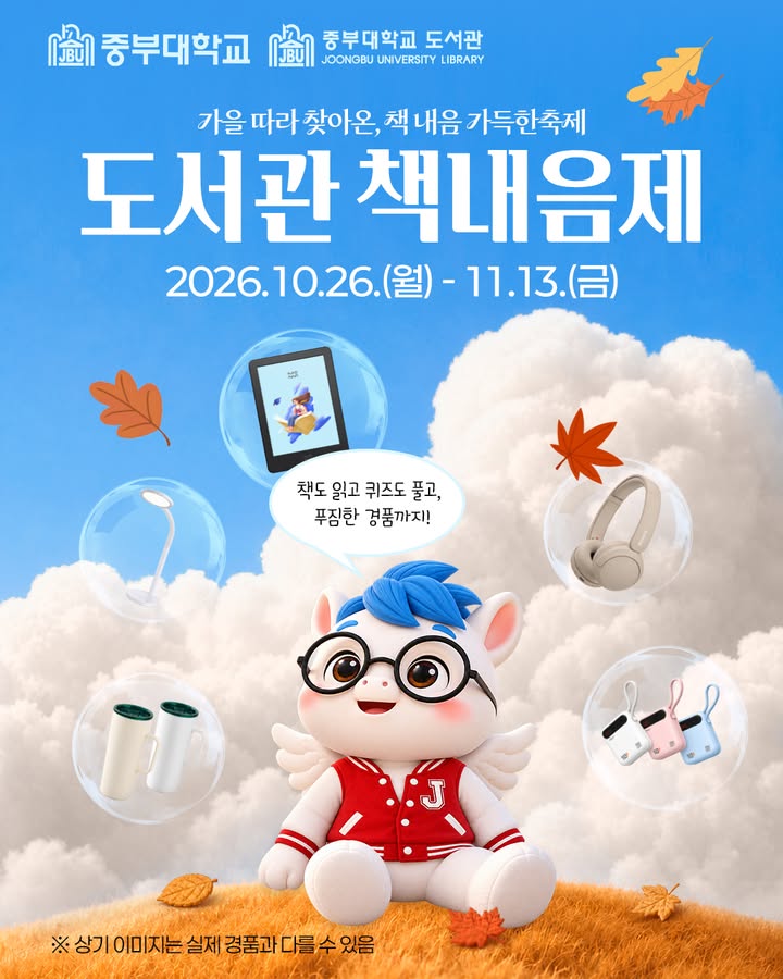 📚 가을 따라 찾아온, 책 내음 가득한 축제!
중부대학교 ‘2026 도서관 책내음제’가 열립니다🍂

📅 기간: 2026. 10. 26.(월) - 11. 13.(금)
👥 대상: 재학·재직 중인 중부대학교 전 구성원
📲 참여: 도서관 홈페이지 또는 대출실

✅ 단행본·전자책 대출 이벤트
✅ 도서관 퀴즈·독서 퀴즈
✅ 책내음제 만족도 조사

🎁 이북리더기부터 무선 헤드셋, 텀블러, 기프티콘까지!
만족도 조사를 포함해 5개 프로그램 중 4개 이상 참여하면 ‘책내음제 레이스’ 경품 추첨에 자동 응모됩니다.
※ 만족도 조사는 필수!

📢 당첨자 발표: 11. 23.(월) 도서관 홈페이지
※ 연체자료가 있는 경우 당첨 제외(11. 16. 오전 9시 기준)
※ 세부 참여 조건과 경품 안내는 도서관 홈페이지 참고

책도 읽고 퀴즈도 풀며, 도서관에서 가을을 즐겨보세요💙

#중부대학교 #중부대 #중부대학교도서관 #책내음제 #독서의계절 #도서관이벤트
